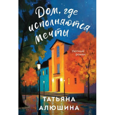 Большое фото товара - УютныйРоман-м Алюшина Т.А. Дом, где исполняются мечты, (Эксмо, 2025), Обл, c.320, 13-1006476. Вариант №1