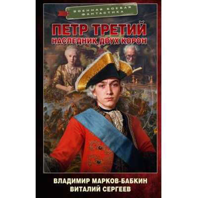 Большое фото товара - ВоеннаяБоеваяФантастика Сергеев В.А., Марков-Бабкин В. Петр Третий. Наследник двух корон, (АСТ,ИД Ленинград, 2025), 7Бц, c.448, 13-1009747. Вариант №1