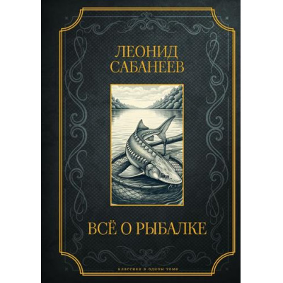 Большое фото товара - КлассикаВОдномТоме Сабанеев Л.П. Все о рыбалке (подарочная) (цветной обрез), (АСТ,Кладезь, 2026), 7Б, c.864, 13-1012414. Вариант №1
