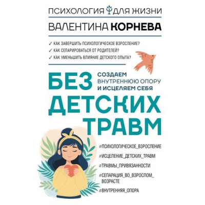 Большое фото товара - ПсихологияДляЖизни Корнева В.В. Без детских травм. Создаем внутреннюю опору и исцеляем себя, (АСТ, 2025), 7Б, c.288, 13-1013762. Вариант №1