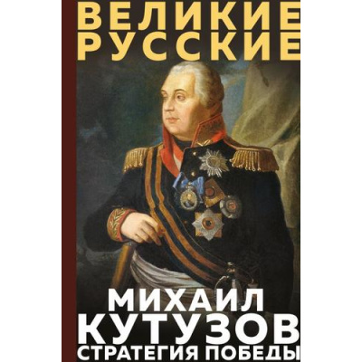 Большое фото товара - ВеликиеРусские Кутузов М.И. Кутузов. Стратегия победы, (Эксмо, 2026), 7Б, c.336, 13-1015266. Вариант №1