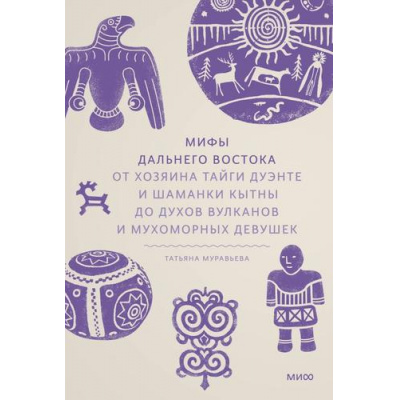 Большое фото товара - МифыОтИДоРоссия Муравьева Т. Мифы Дальнего Востока. От хозяина тайги Дуэнте и шаманки Кытны до духов вулканов и мухоморных девушек, (Эксмо,МаннИвановИФербер, 2024), 7Б, c.352, 13-1017015. Вариант №1