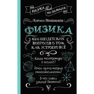 Большое фото товара - НаукаНаПальцах Половников К.В. Физика. 65 1/2 (не)детских вопросов о том, как устроено все, (АСТ,Времена, 2026), 7Б, c.352, 13-1018898. Вариант №1