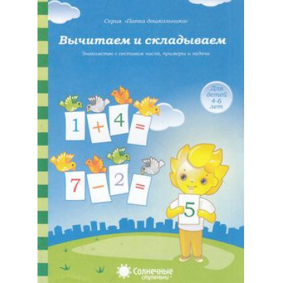Большое фото товара - ПапкаДошкольника Вычитаем и складываем. Знакомство с составом числа, примеры и задачи (для детей 4-6 лет) (программа "Солнечные ступеньки"), (Коми республиканская типография), Л, c.18, 13-395808. Вариант №1