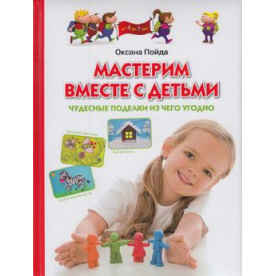 Большое фото товара - ПрогрРазвИОбучДошк Пойда Мастерим вместе с детьми. Чудесные поделки из чего угодно, (ОлмаМедиагрупп, 2013), 7Бц, c.128, 13-502389. Вариант №1