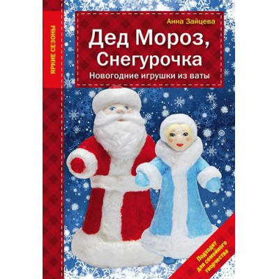 Большое фото товара - РукоделиеЯркиеСезоны Зайцева А.А. Дед Мороз, Снегурочка. Новогодние игрушки из ваты (Подходит для семейного творчества), (Эксмо, 2016), Обл, c.16, 13-678081. Вариант №1