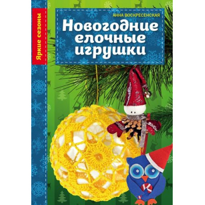 Большое фото товара - РукоделиеЯркиеСезоны Воскресенская А.В. Новогодние елочные игрушки, (Эксмо, 2017), Обл, c.16, 13-679065. Вариант №1