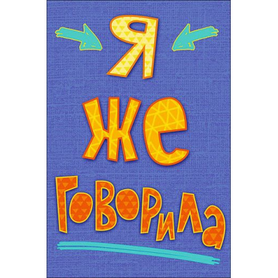 Большое фото товара - 0713013 Я же говорила! (текст), (Арт Дизайн), 13-744461. Вариант №1