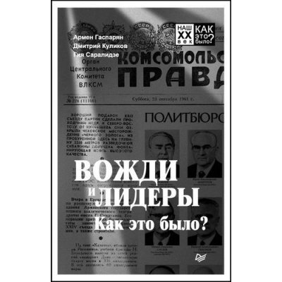 Большое фото товара - НашXXВек Гаспарян А.С.,Куликов Д.Е.,Саралидзе Г.Т. Вожди и лидеры. Как это было?, (Питер, 2019), Обл, c.224, 13-826403. Вариант №1