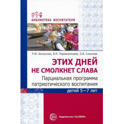Большое фото товара - БиблиотекаВоспитателя Белоусова Р.Ю,Переверзенцева В.М.,Сикачева О.В. Этих дней не смолкнет слава. Парциальная программа патриотического воспитания детей 5-7 лет, (Сфера, 2024), Обл, c.112, 13-911386. Вариант №1