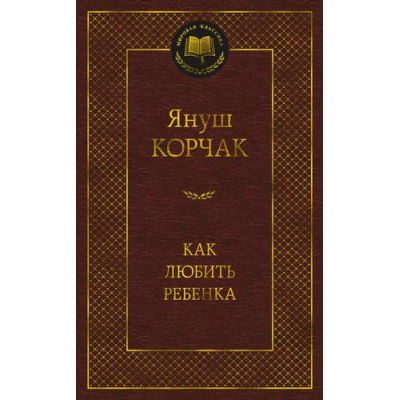 Большое фото товара - МироваяКлассика Корчак Я. Как любить ребенка, (Азбука,АзбукаАттикус, 2023), 7Б, c.480, 13-948495. Вариант №1