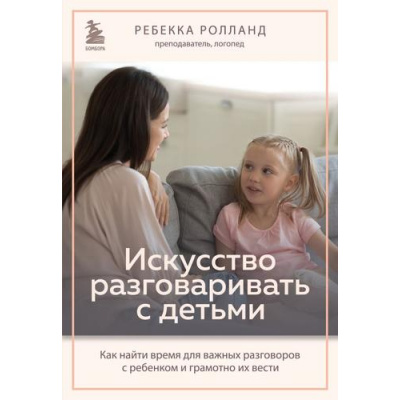 Большое фото товара - Ролланд Р. Искусство разговаривать с детьми. Как найти время для важных разговоров с ребенком и грамотно их вести, (Эксмо,Бомбора, 2023), Обл, c.528, 13-951369. Вариант №1
