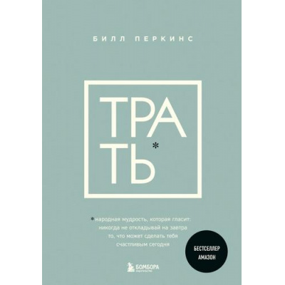 Большое фото товара - КнигиКоторыеНужноПрочитатьДо35Лет Перкинс Б. Трать. Народная мудрость, которая гласит-не откладывай никогда на завтра то, что может сделать тебя счастливым сегодня, (Эксмо,Бомбора, 2024), 7Б, c.288, 13-958884. Вариант №1