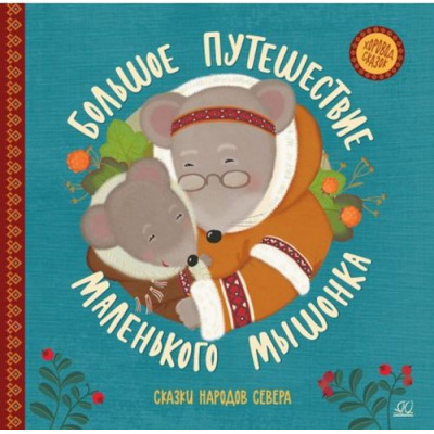 Большое фото товара - ХороводСказок Большое путешествие маленького мышонка. Сказки народов Севера, (Изд-во "Детская и юношеская книга", 2023), 7Б, c.48, 13-972429. Вариант №1