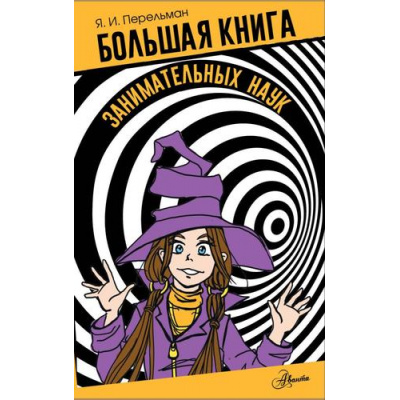 Большое фото товара - БиблиотекаЗанимательныхНаук Перельман Я.И. Большая книга занимательных наук, (АСТ, Аванта, 2024), 7Бц, c.480, 13-973769. Вариант №1