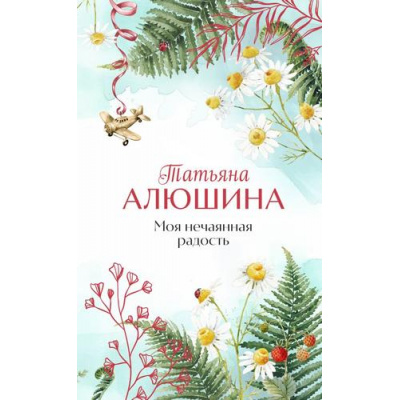 Большое фото товара - ЕщеРазПроЛюбовь Алюшина Т.А. Моя нечаянная радость, (Эксмо, 2024), 7Б, c.352, 13-979755. Вариант №1