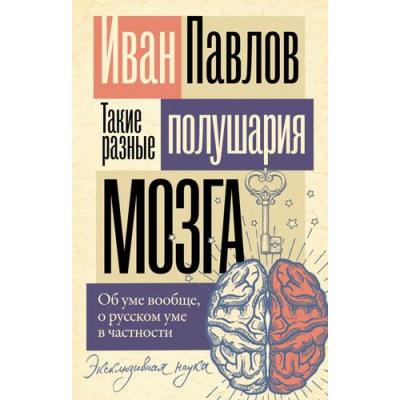Большое фото товара - ЭксклюзивнаяНаука-м Павлов И.П. Такие разные полушария мозга. Об уме вообще, о русском уме в частности, (АСТ, 2024), Обл, c.320, 13-982555. Вариант №1