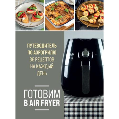 Большое фото товара - ГаджетыНаКухне Готовим в Air Fryer. Путеводитель по аэрогрилю. 36 рецептов на каждый день (легкие и вкусные рецепты), (Эксмо,ХлебСоль, 2025), 7Б, c.96, 13-987054. Вариант №1