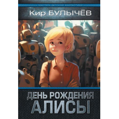 Большое фото товара - МастераДетскойФантастики Булычев К. День рождения Алисы, (АСТ, 2023), 7Бц, c.224, 13-993737. Вариант №1